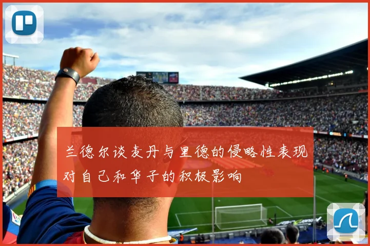 兰德尔谈麦丹与里德的侵略性表现对自己和华子的积极影响