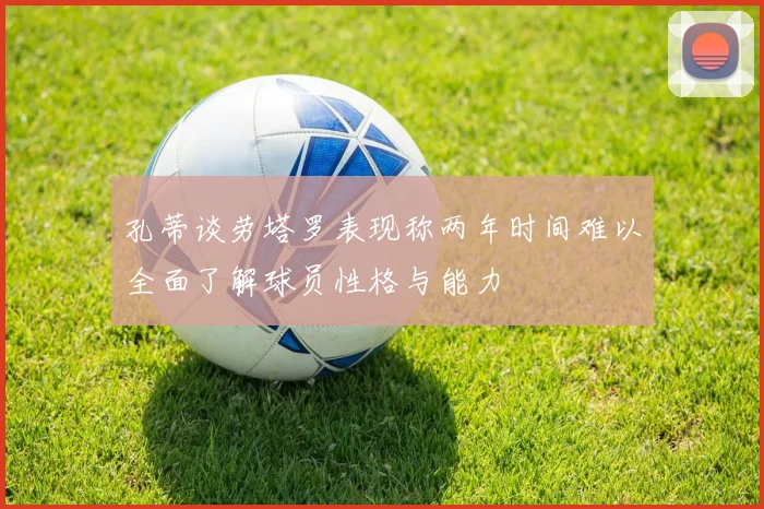 孔蒂谈劳塔罗表现称两年时间难以全面了解球员性格与能力