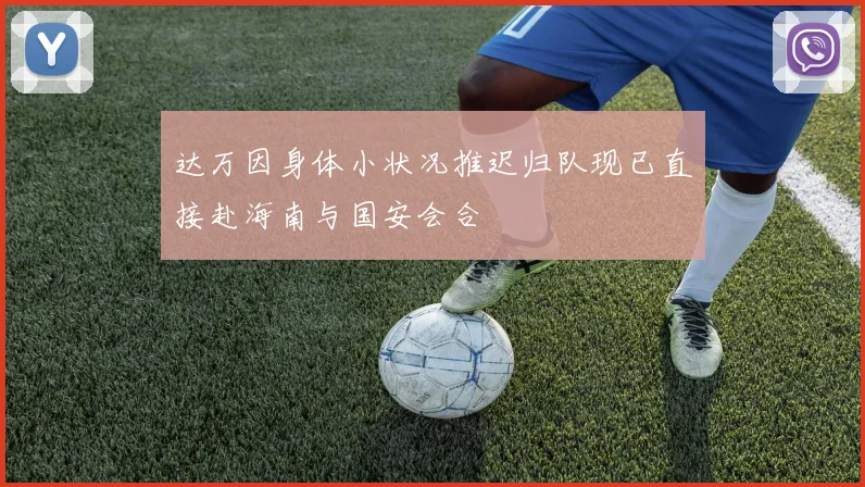 达万因身体小状况推迟归队现已直接赴海南与国安会合