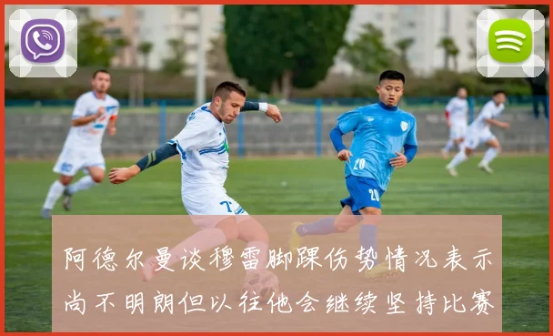阿德尔曼谈穆雷脚踝伤势情况表示尚不明朗但以往他会继续坚持比赛