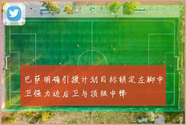 巴萨明确引援计划目标锁定左脚中卫强力边后卫与顶级中锋