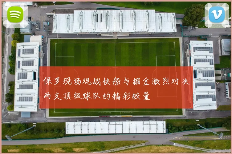保罗现场观战快船与掘金激烈对决两支顶级球队的精彩较量