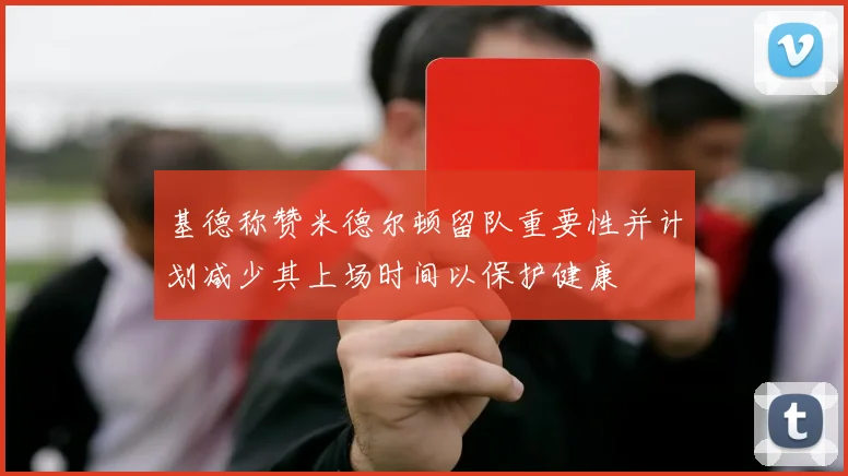 基德称赞米德尔顿留队重要性并计划减少其上场时间以保护健康
